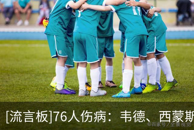 [流言板]76人伤病：韦德、西蒙斯和博纳出战成疑，巴洛等三人缺阵